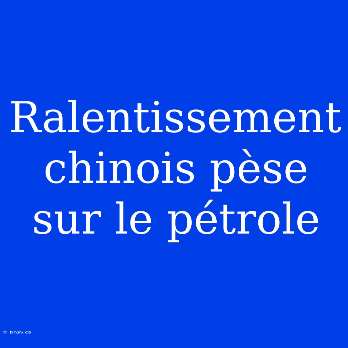 Ralentissement Chinois Pèse Sur Le Pétrole