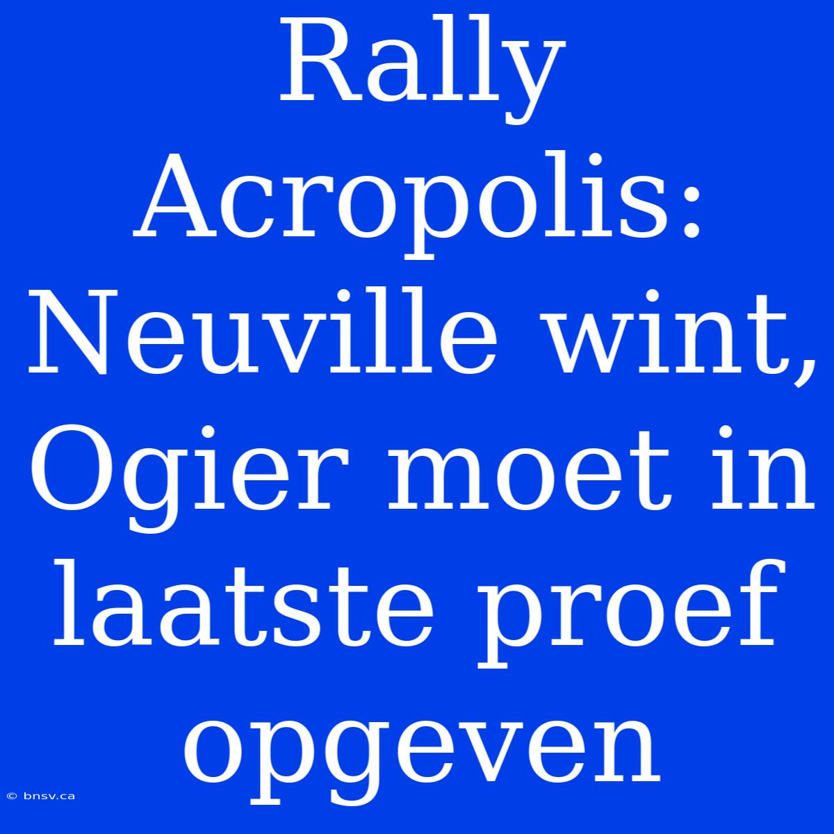 Rally Acropolis: Neuville Wint, Ogier Moet In Laatste Proef Opgeven