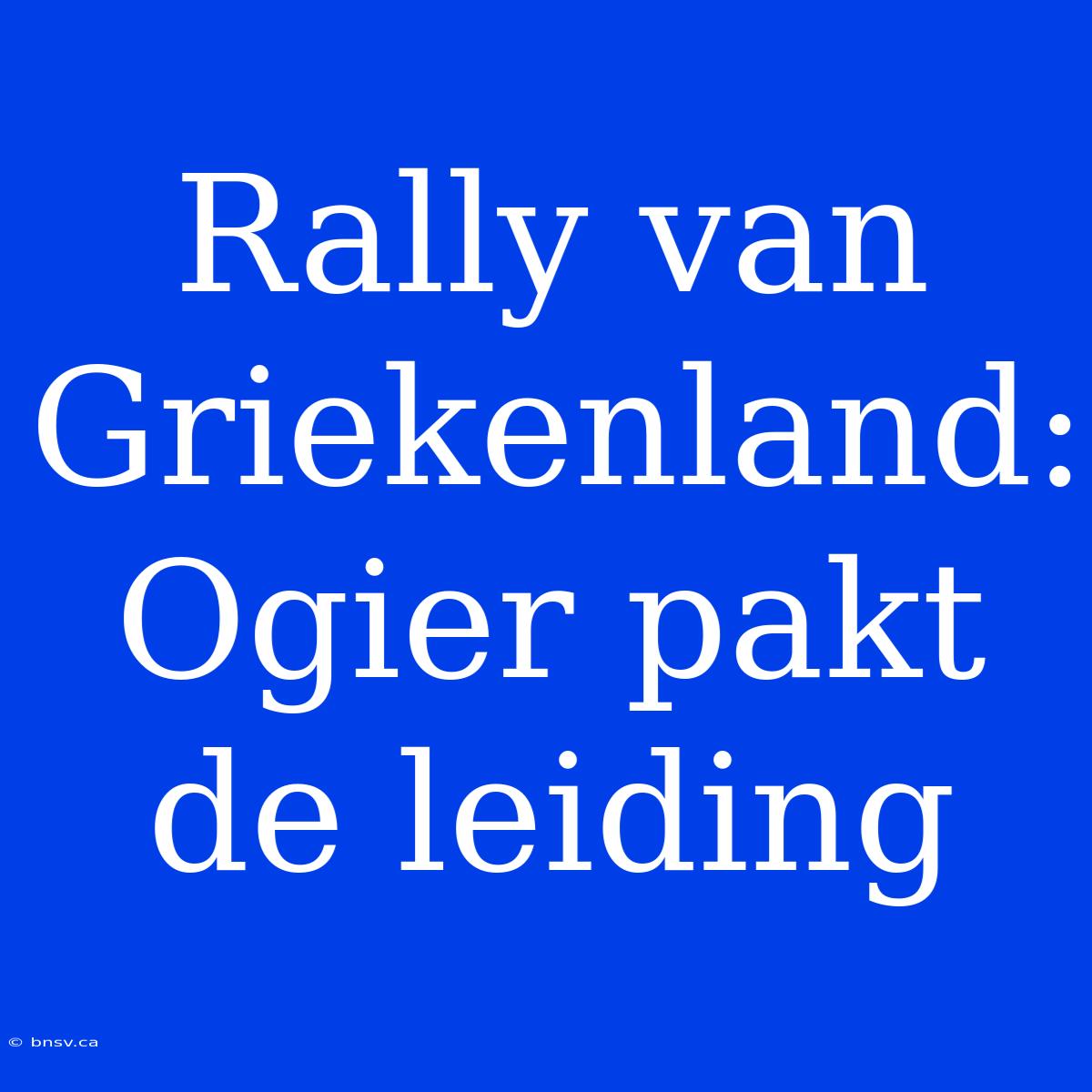 Rally Van Griekenland: Ogier Pakt De Leiding