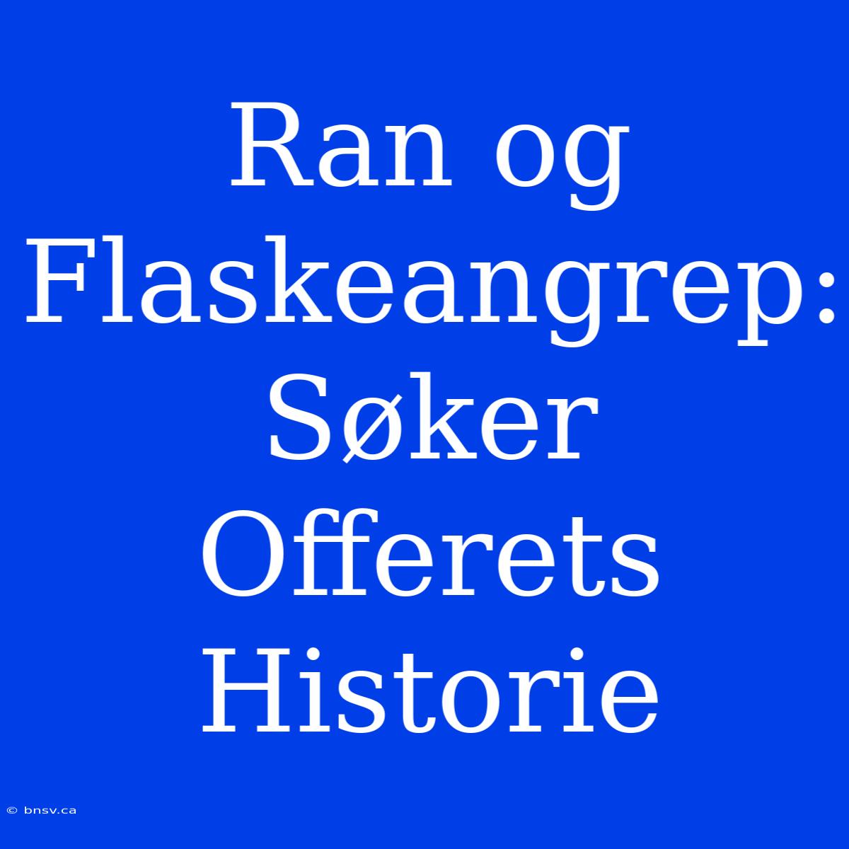 Ran Og Flaskeangrep: Søker Offerets Historie