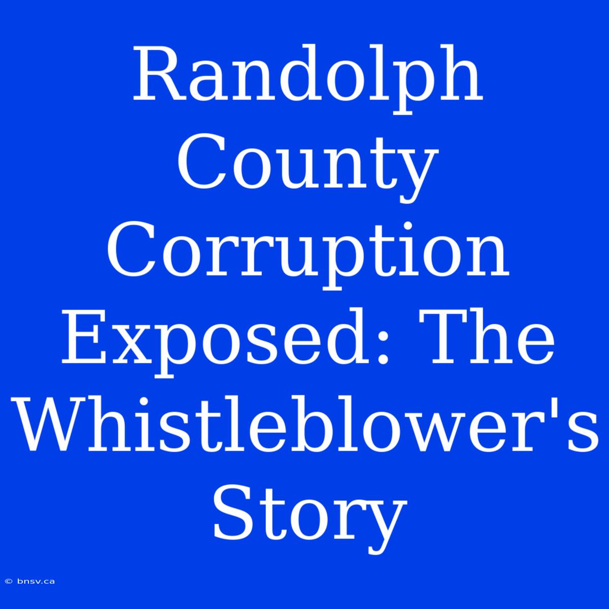 Randolph County Corruption Exposed: The Whistleblower's Story