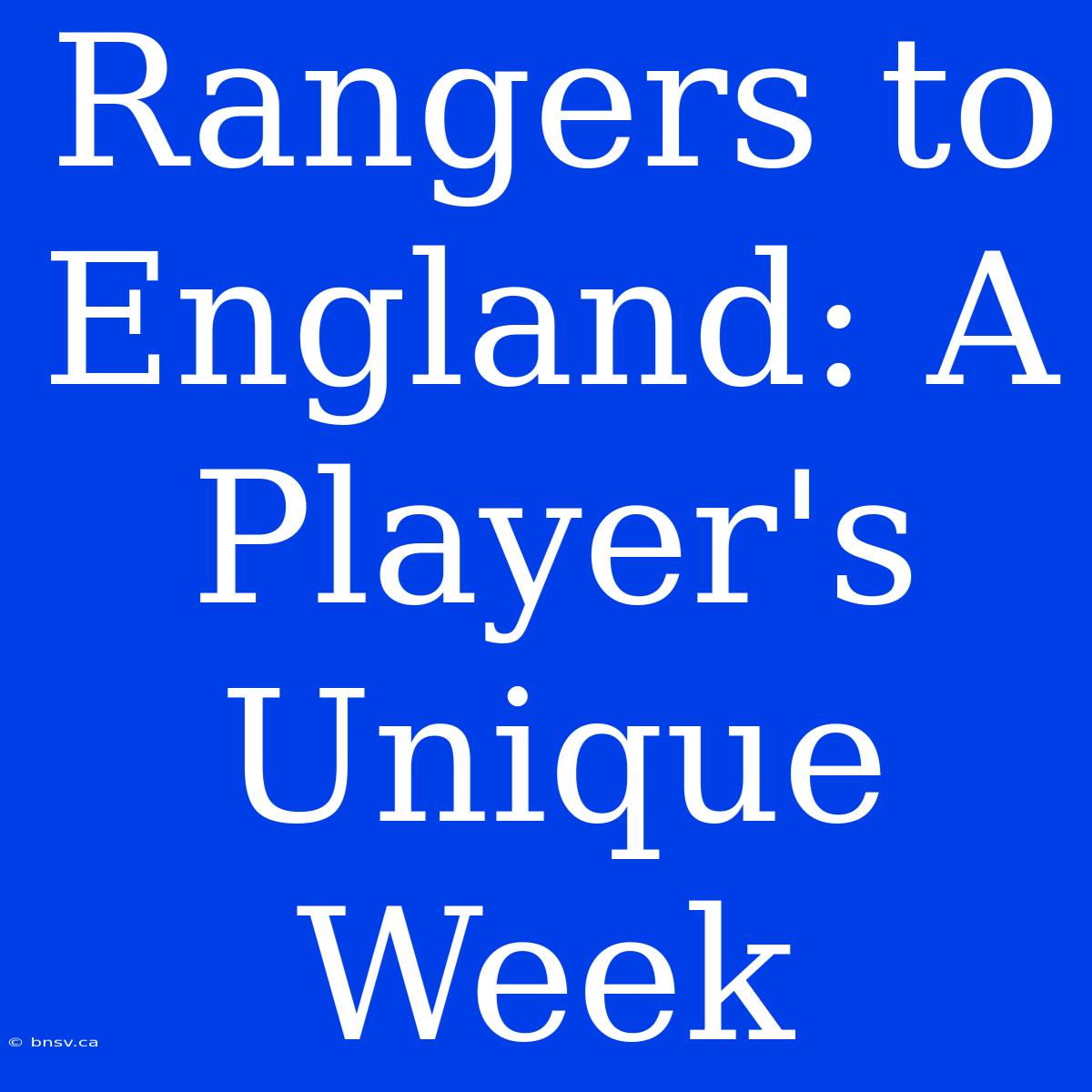 Rangers To England: A Player's Unique Week