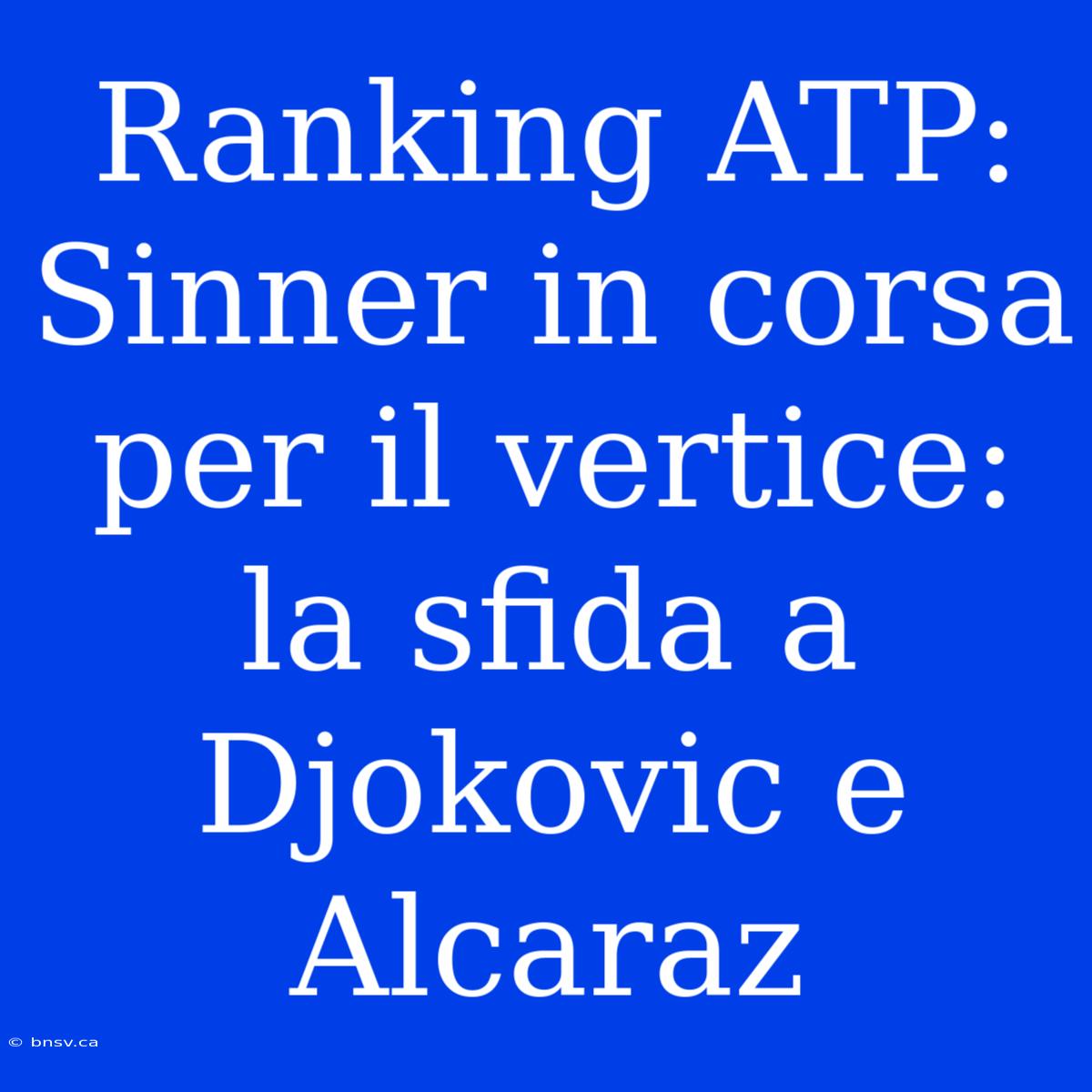 Ranking ATP: Sinner In Corsa Per Il Vertice: La Sfida A Djokovic E Alcaraz