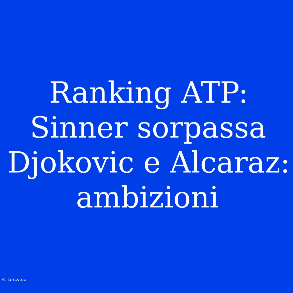 Ranking ATP: Sinner Sorpassa Djokovic E Alcaraz: Ambizioni