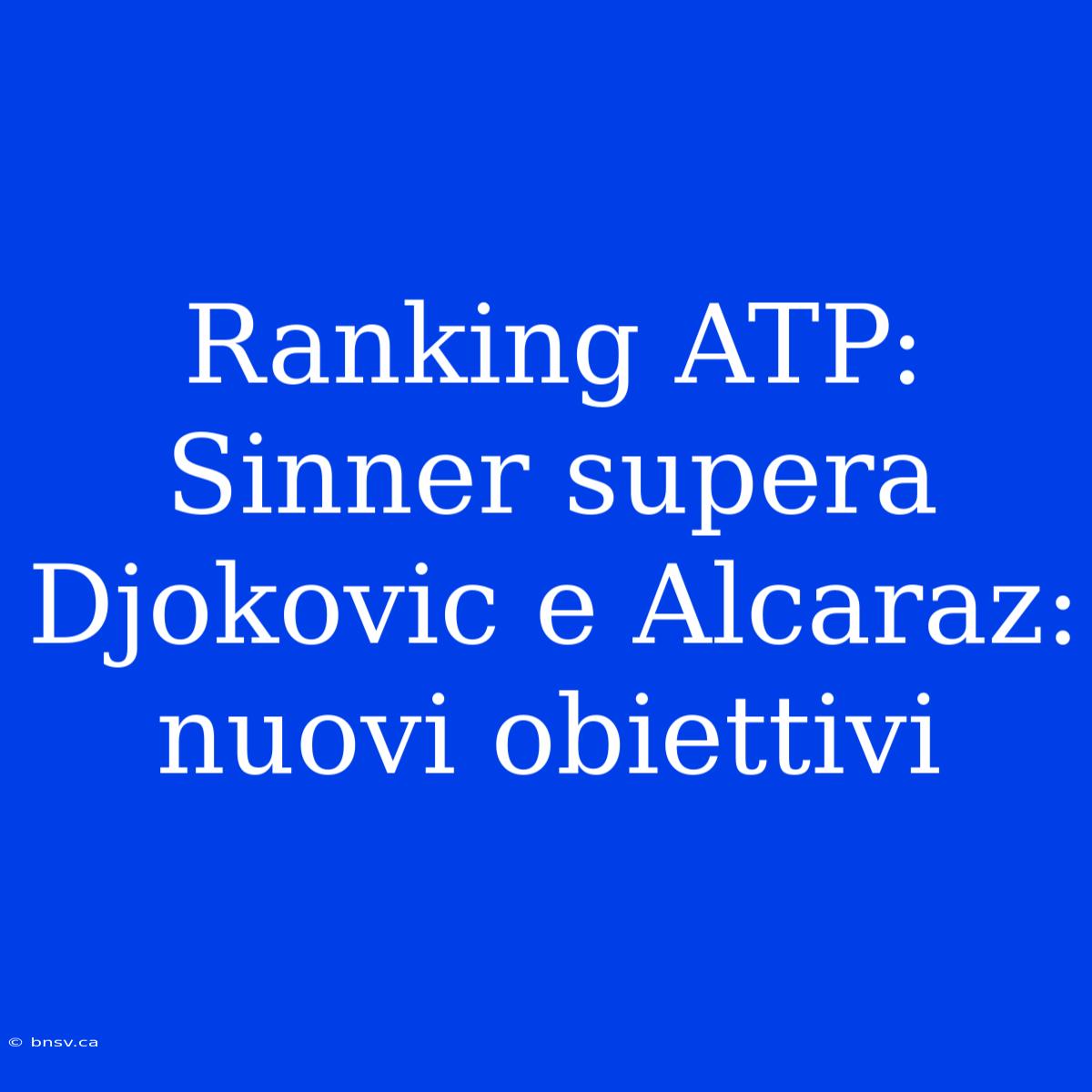 Ranking ATP: Sinner Supera Djokovic E Alcaraz: Nuovi Obiettivi