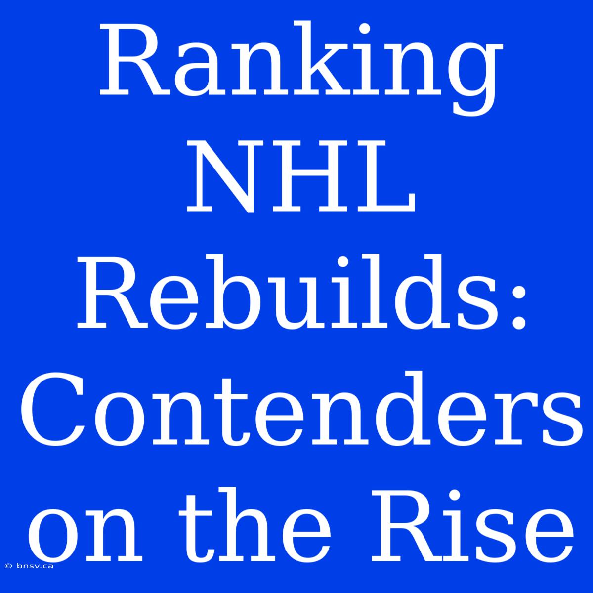 Ranking NHL Rebuilds: Contenders On The Rise