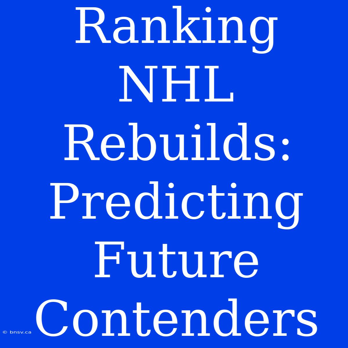 Ranking NHL Rebuilds: Predicting Future Contenders