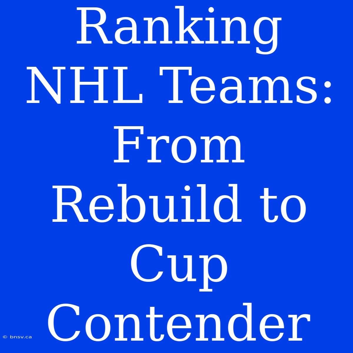 Ranking NHL Teams: From Rebuild To Cup Contender