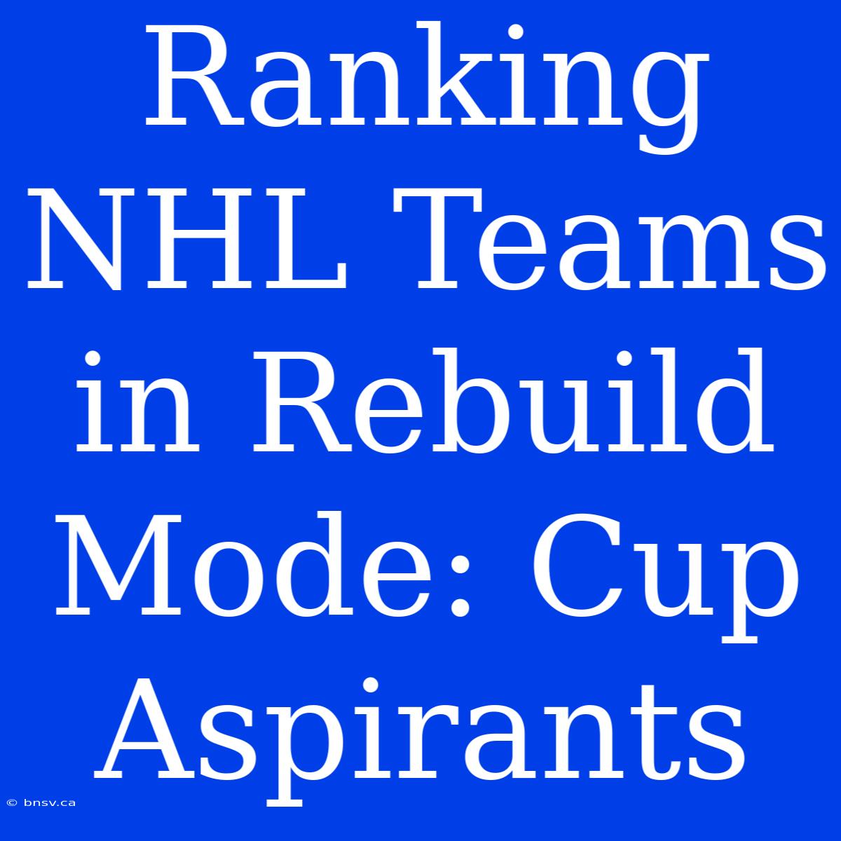 Ranking NHL Teams In Rebuild Mode: Cup Aspirants