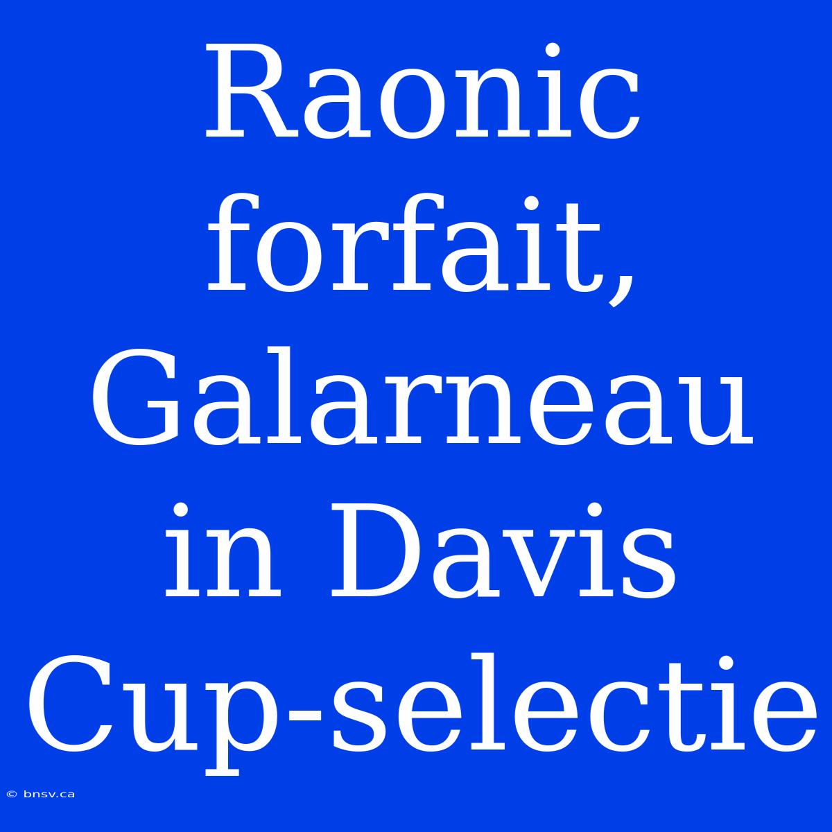 Raonic Forfait, Galarneau In Davis Cup-selectie