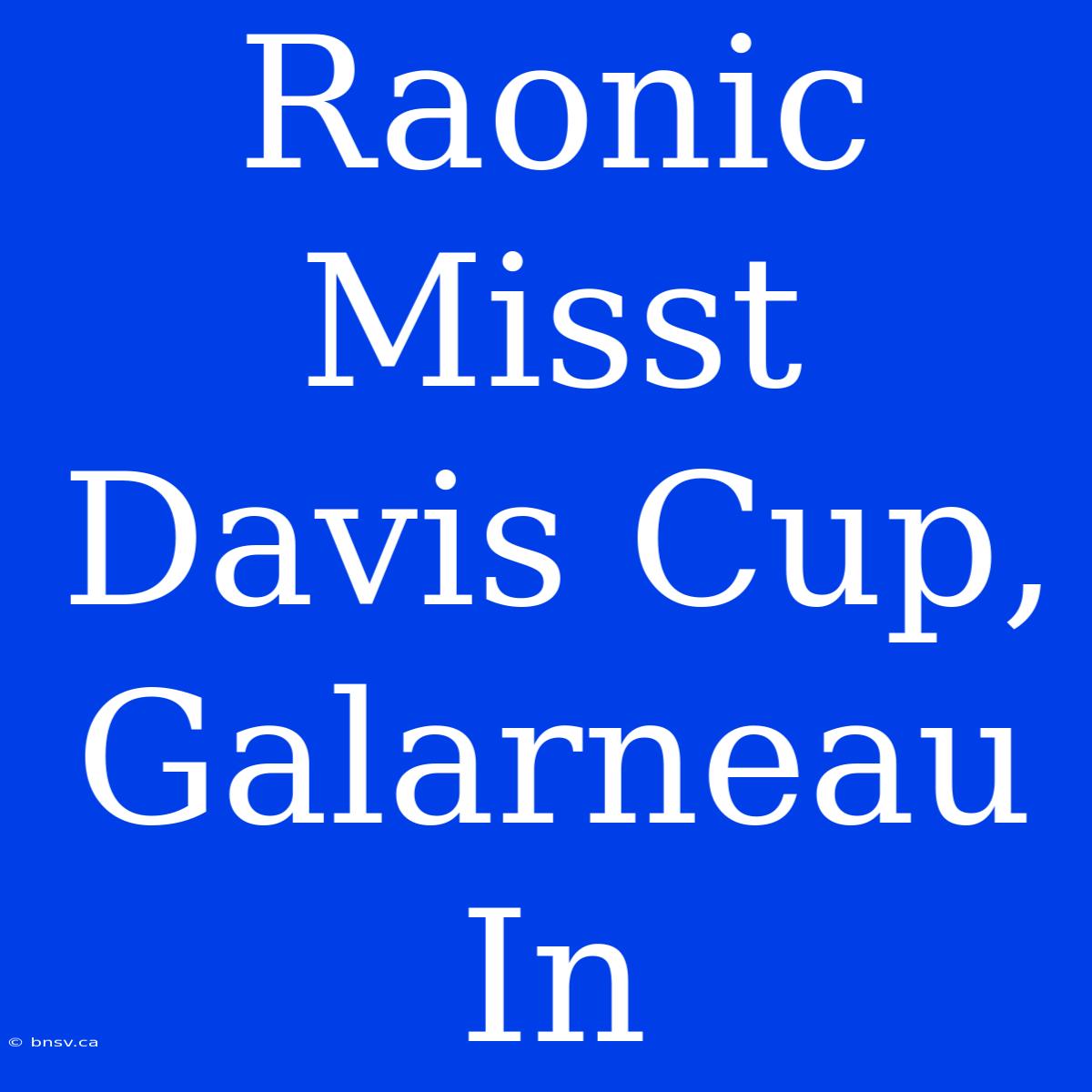 Raonic Misst Davis Cup, Galarneau In