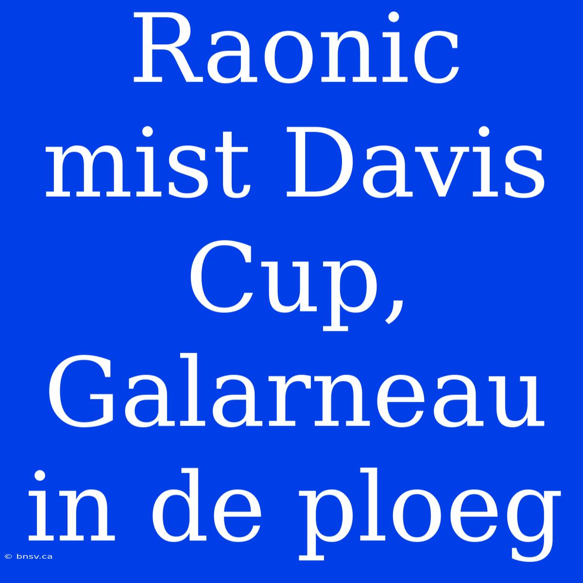 Raonic Mist Davis Cup, Galarneau In De Ploeg