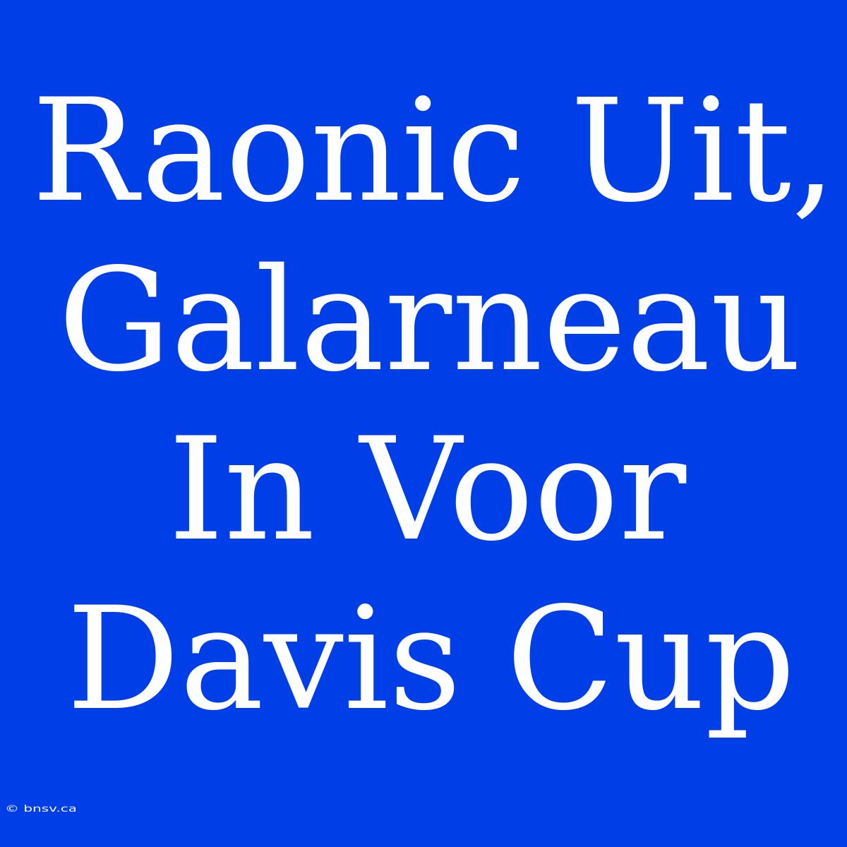 Raonic Uit, Galarneau In Voor Davis Cup