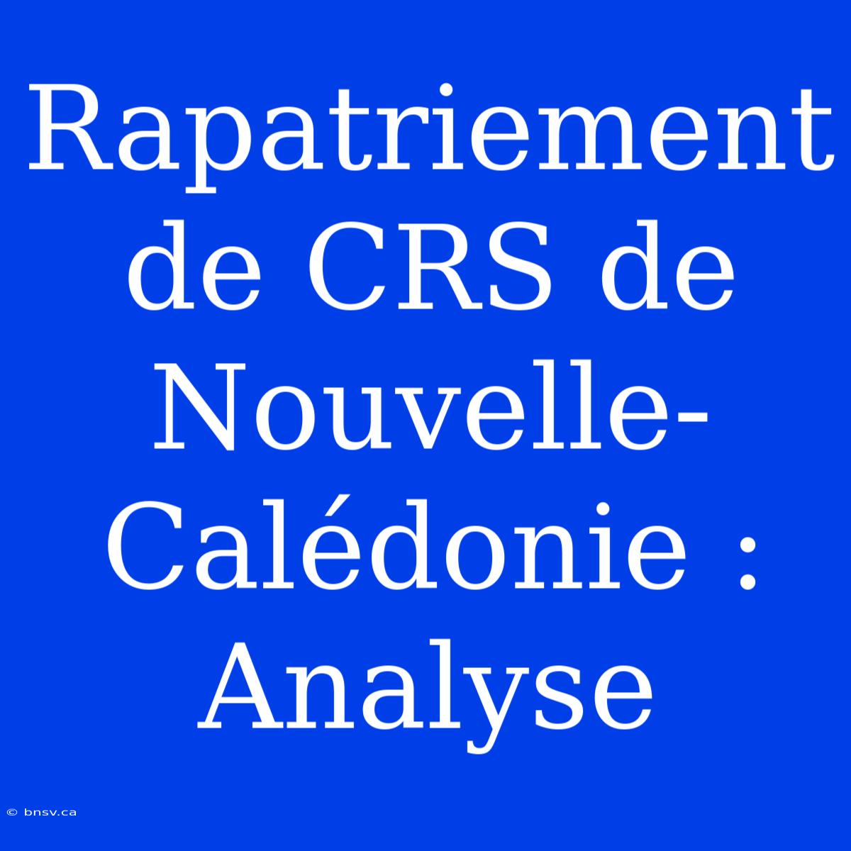 Rapatriement De CRS De Nouvelle-Calédonie : Analyse