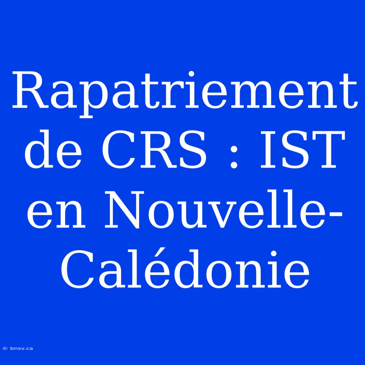 Rapatriement De CRS : IST En Nouvelle-Calédonie