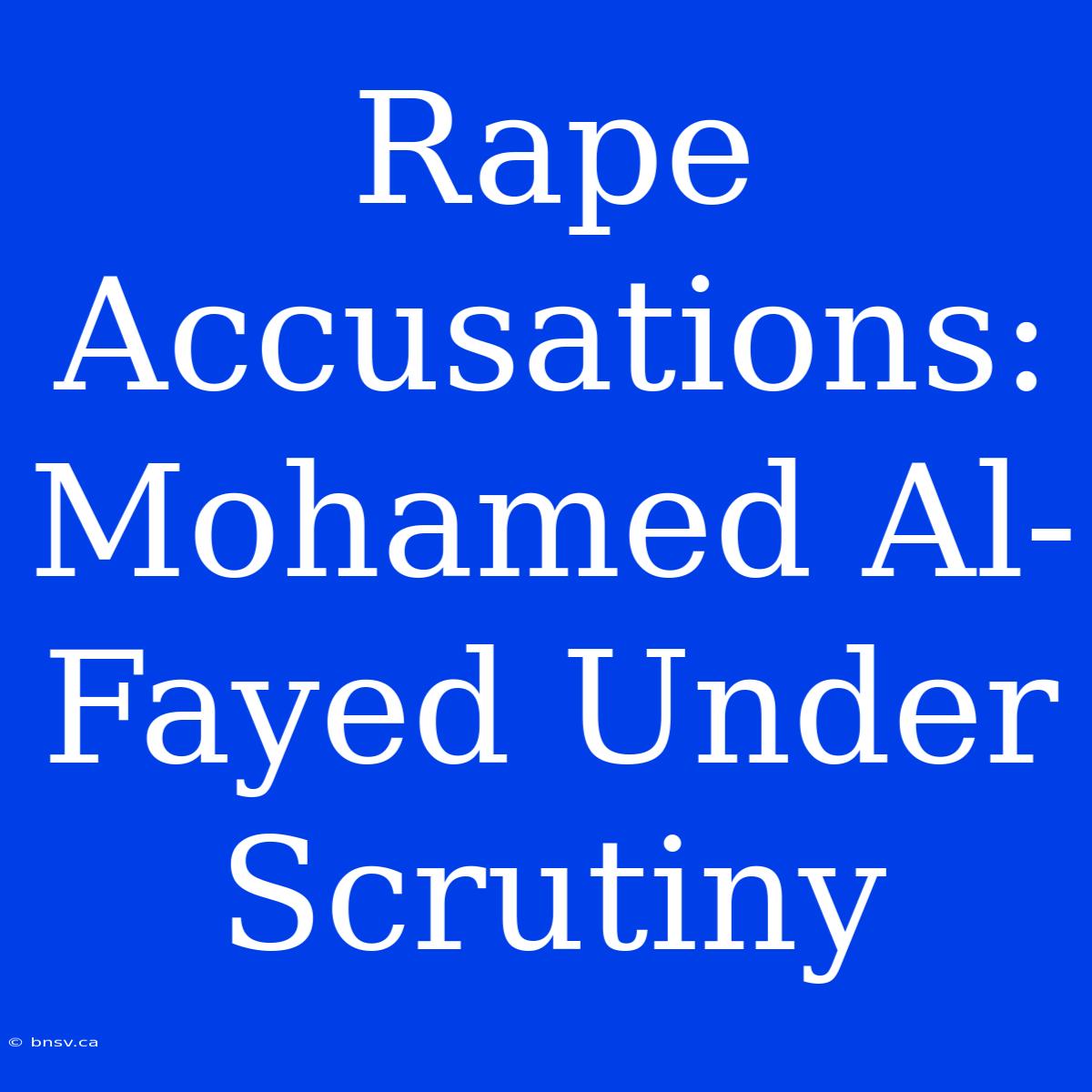 Rape Accusations: Mohamed Al-Fayed Under Scrutiny