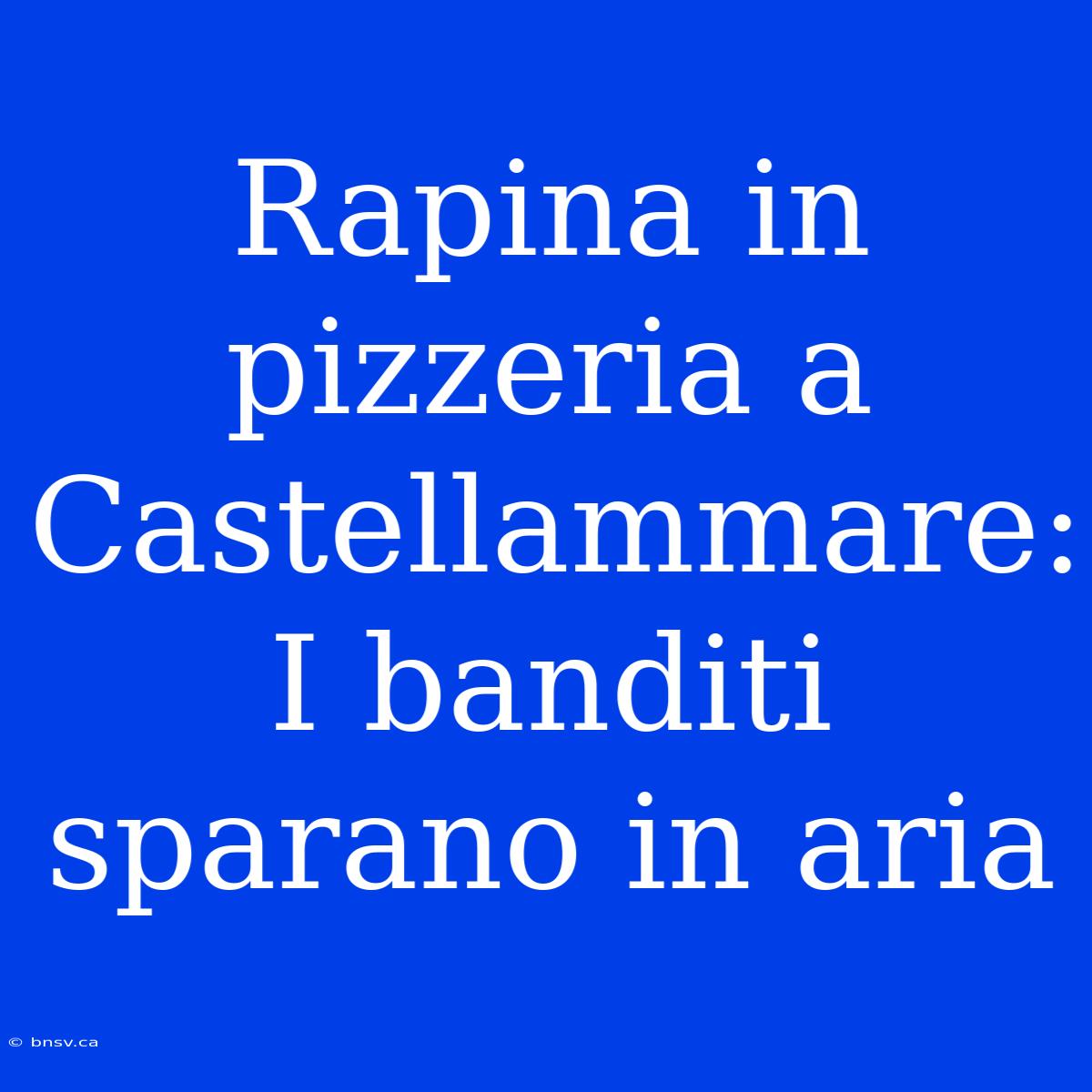 Rapina In Pizzeria A Castellammare: I Banditi Sparano In Aria