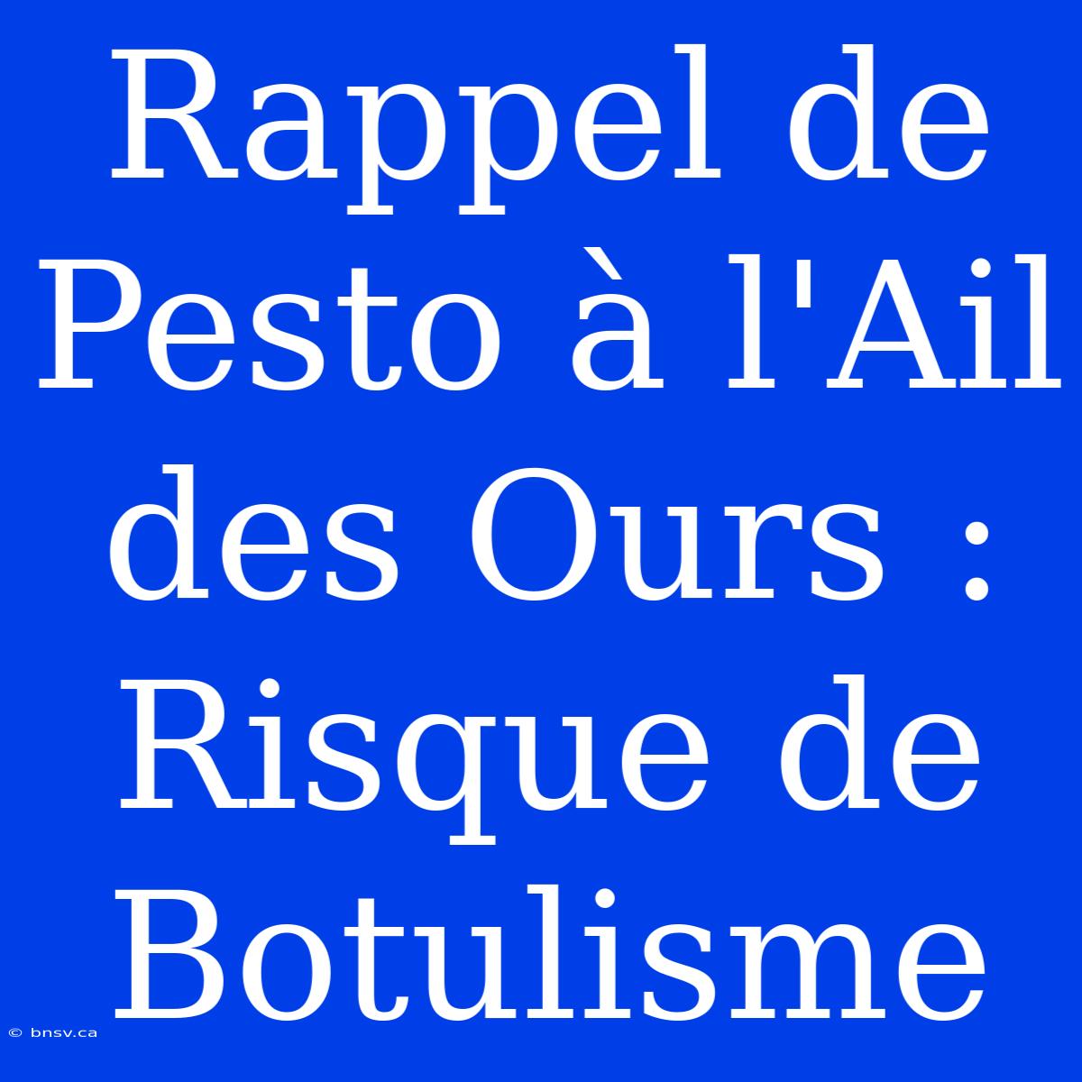 Rappel De Pesto À L'Ail Des Ours : Risque De Botulisme