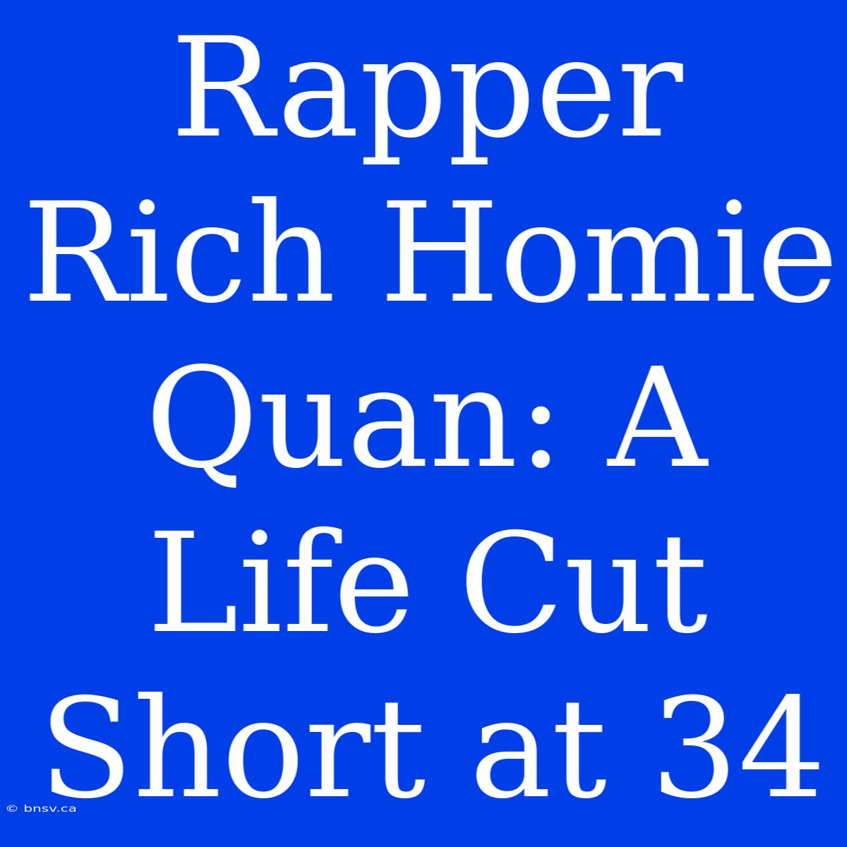 Rapper Rich Homie Quan: A Life Cut Short At 34