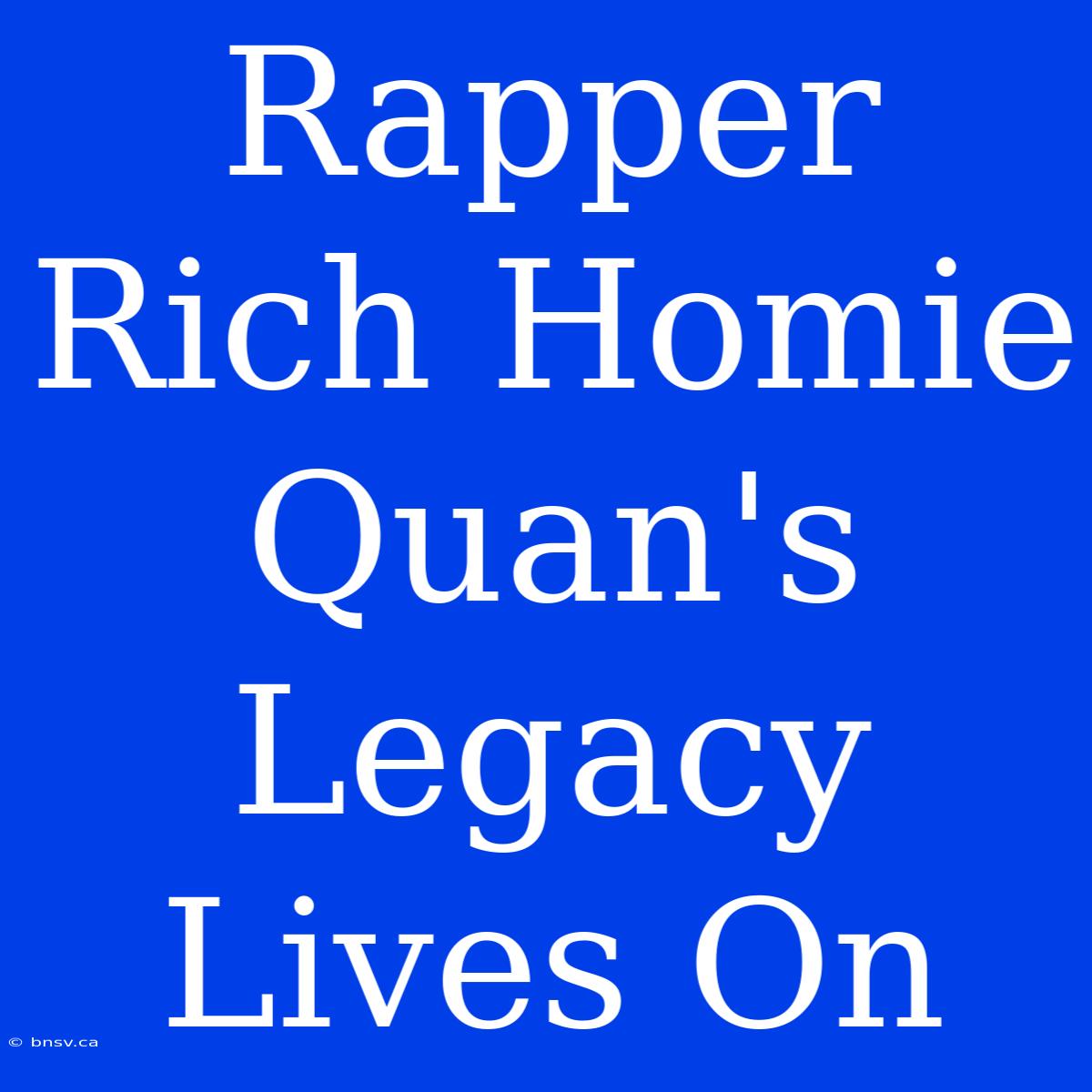 Rapper Rich Homie Quan's Legacy Lives On