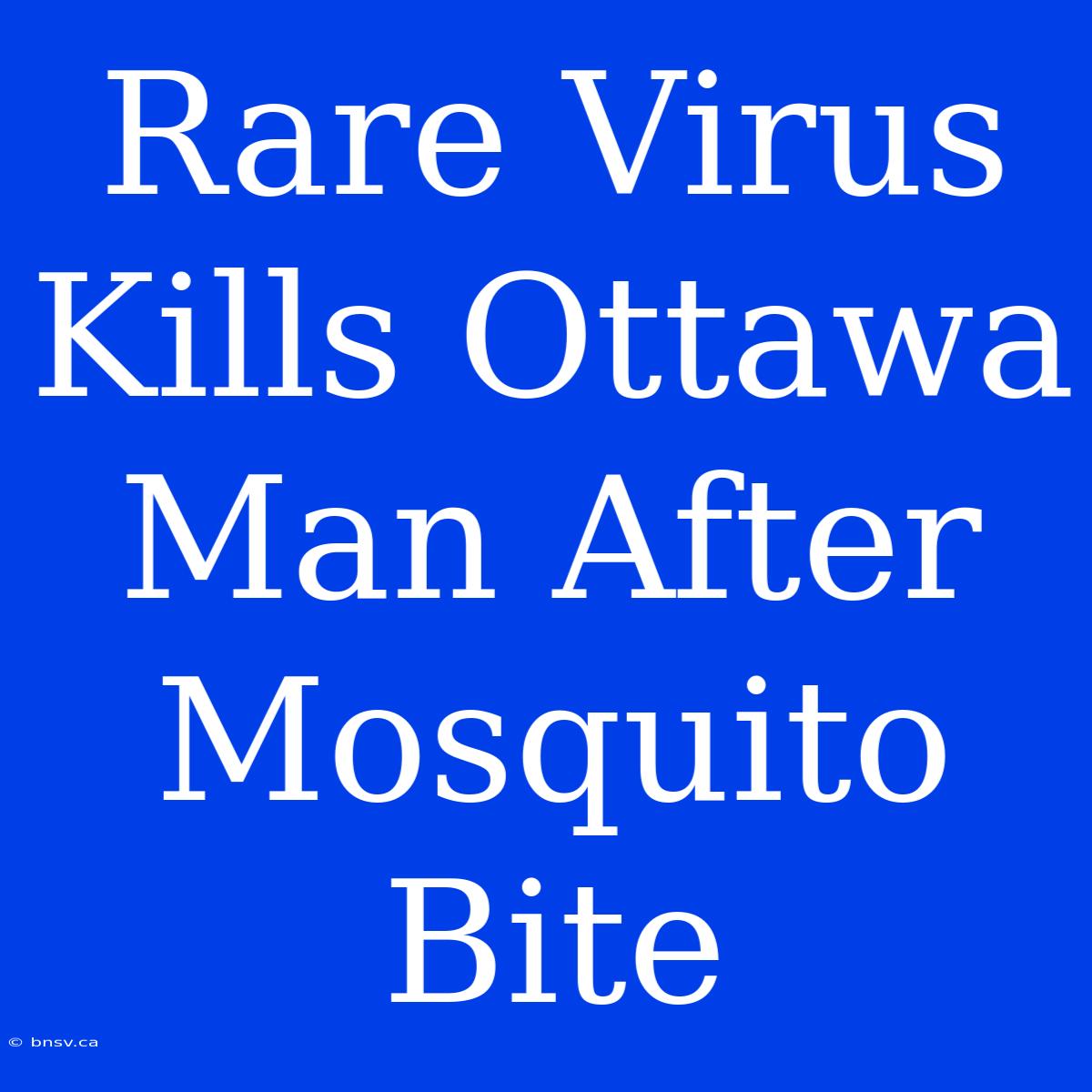 Rare Virus Kills Ottawa Man After Mosquito Bite