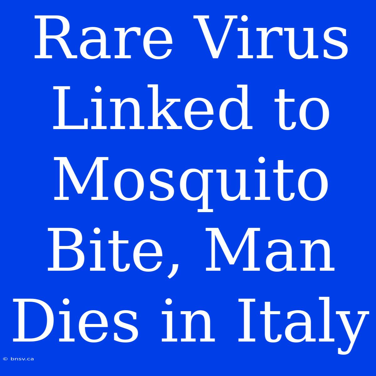 Rare Virus Linked To Mosquito Bite, Man Dies In Italy