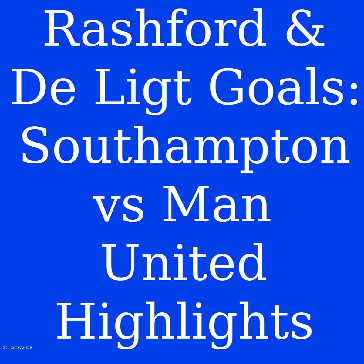 Rashford & De Ligt Goals: Southampton Vs Man United Highlights