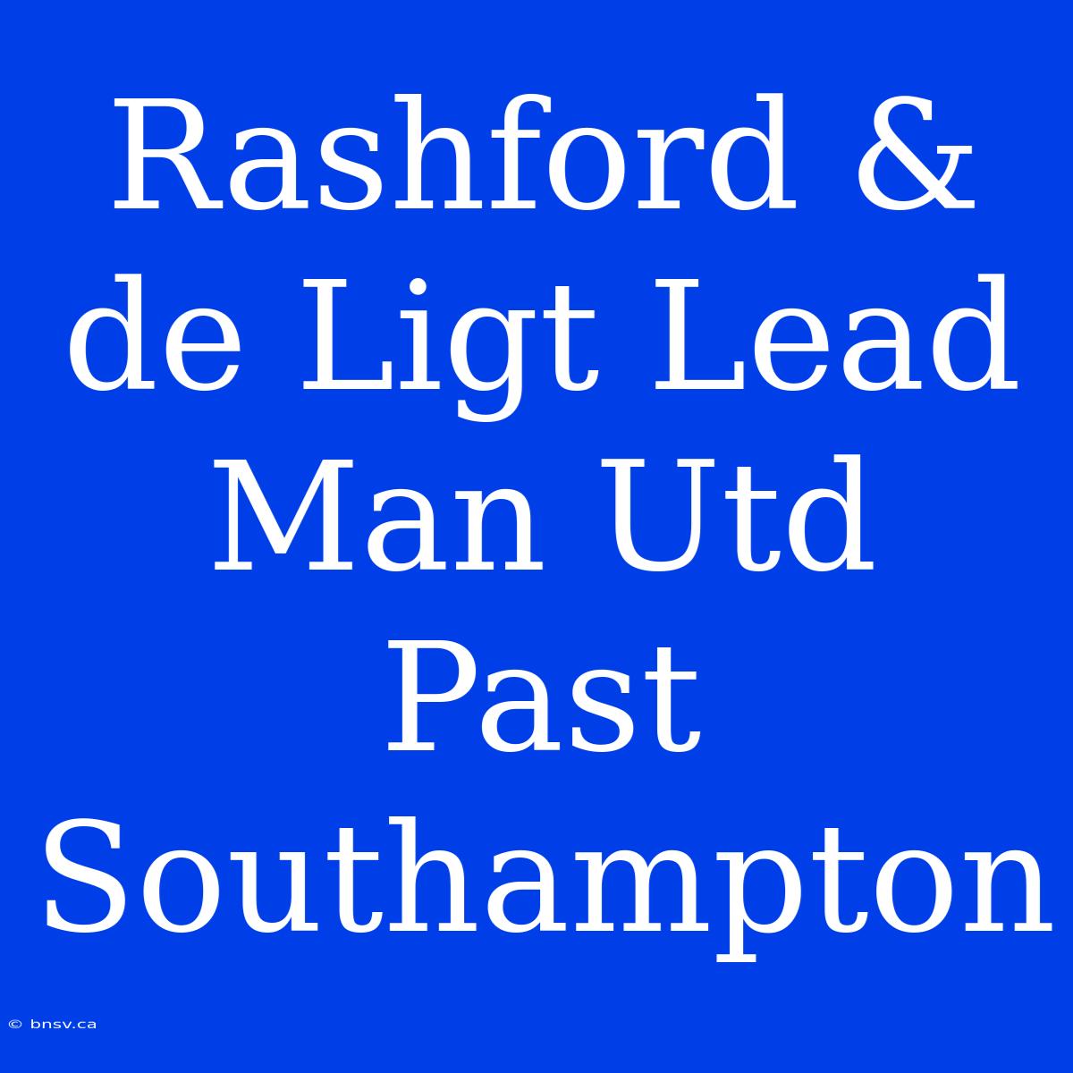 Rashford & De Ligt Lead Man Utd Past Southampton