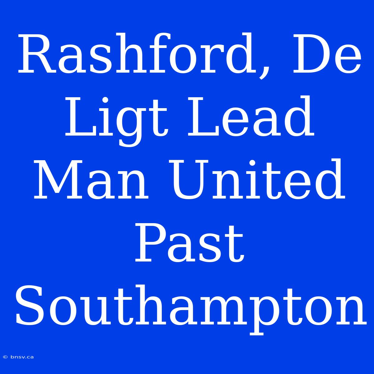 Rashford, De Ligt Lead Man United Past Southampton