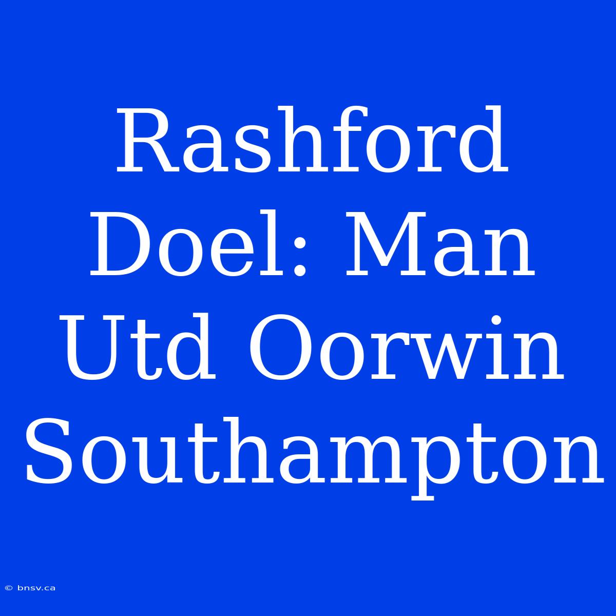 Rashford Doel: Man Utd Oorwin Southampton