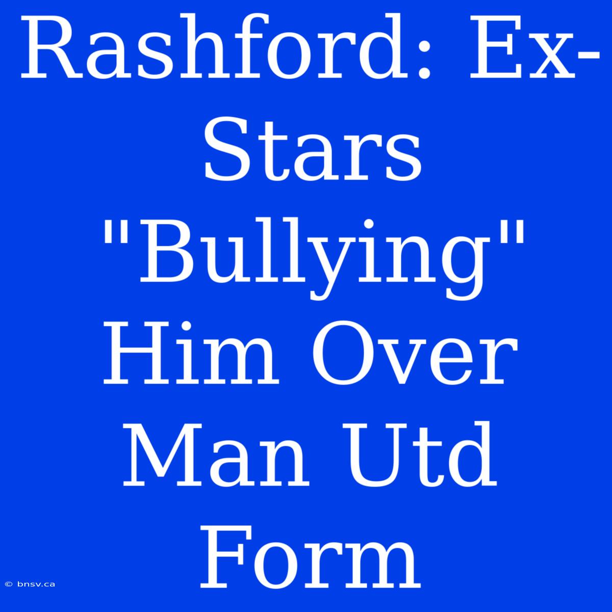 Rashford: Ex-Stars 