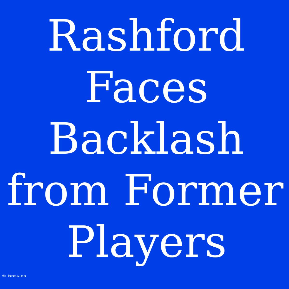 Rashford Faces Backlash From Former Players