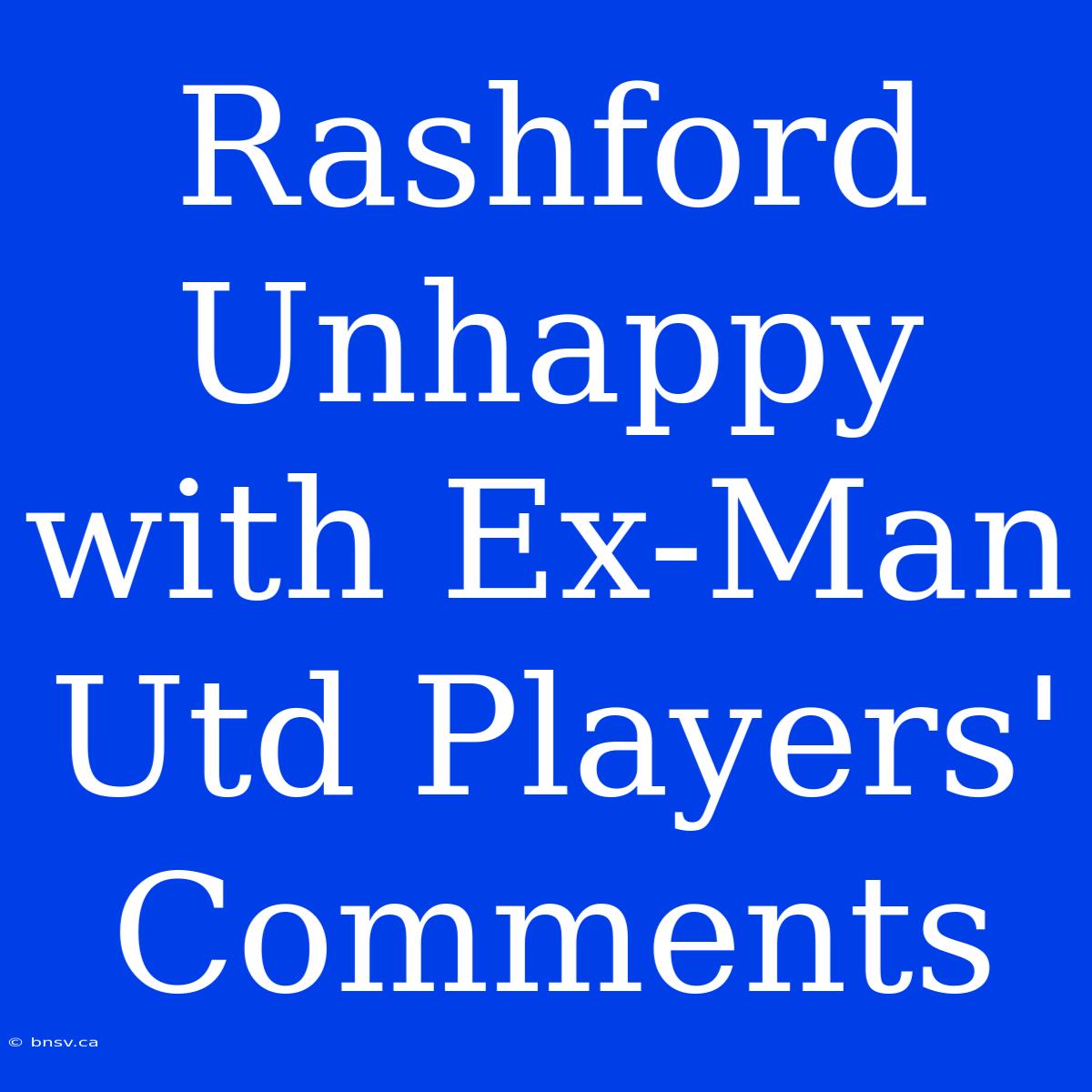 Rashford Unhappy With Ex-Man Utd Players' Comments