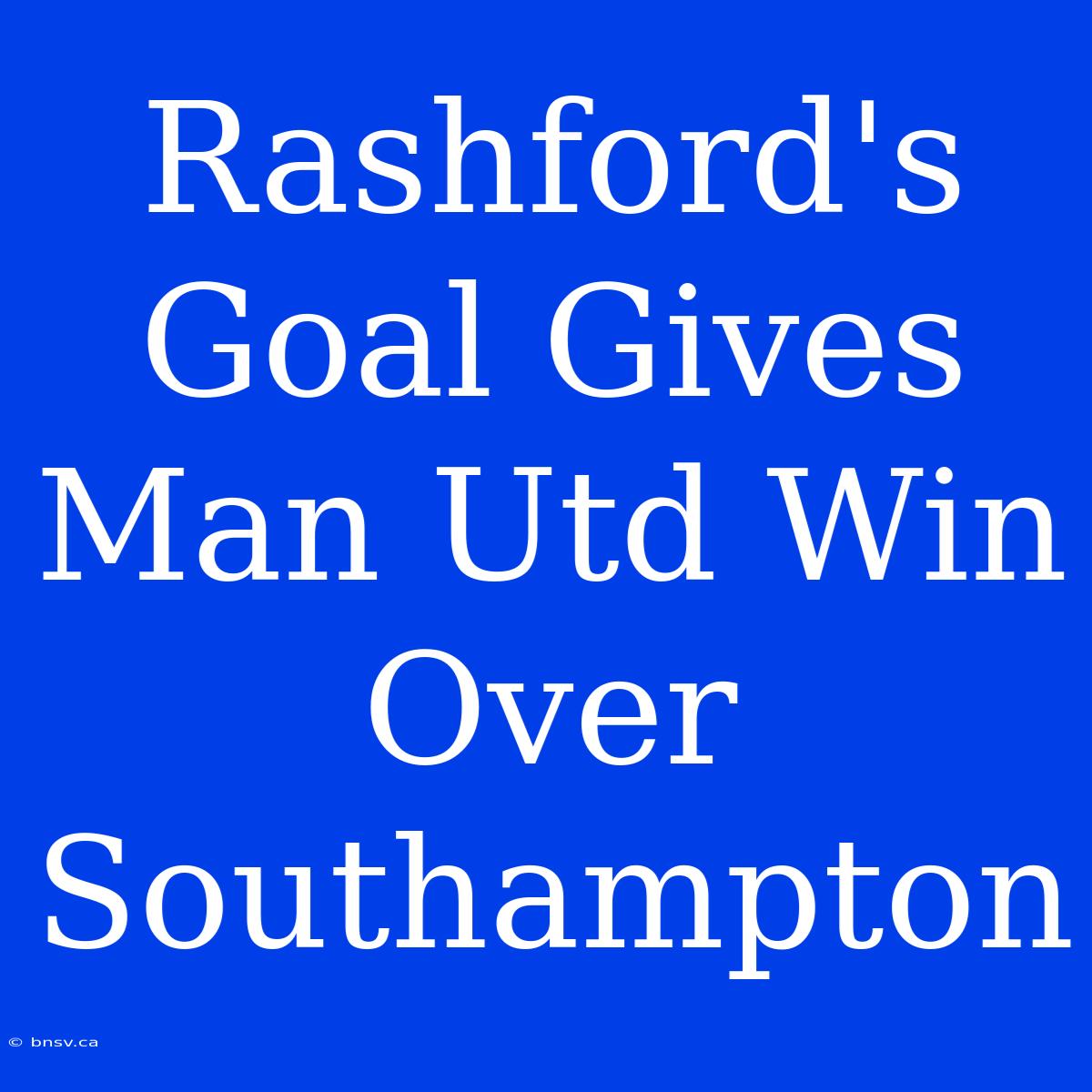 Rashford's Goal Gives Man Utd Win Over Southampton