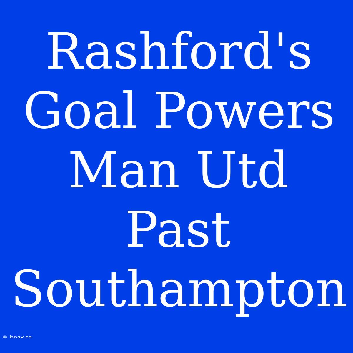 Rashford's Goal Powers Man Utd Past Southampton