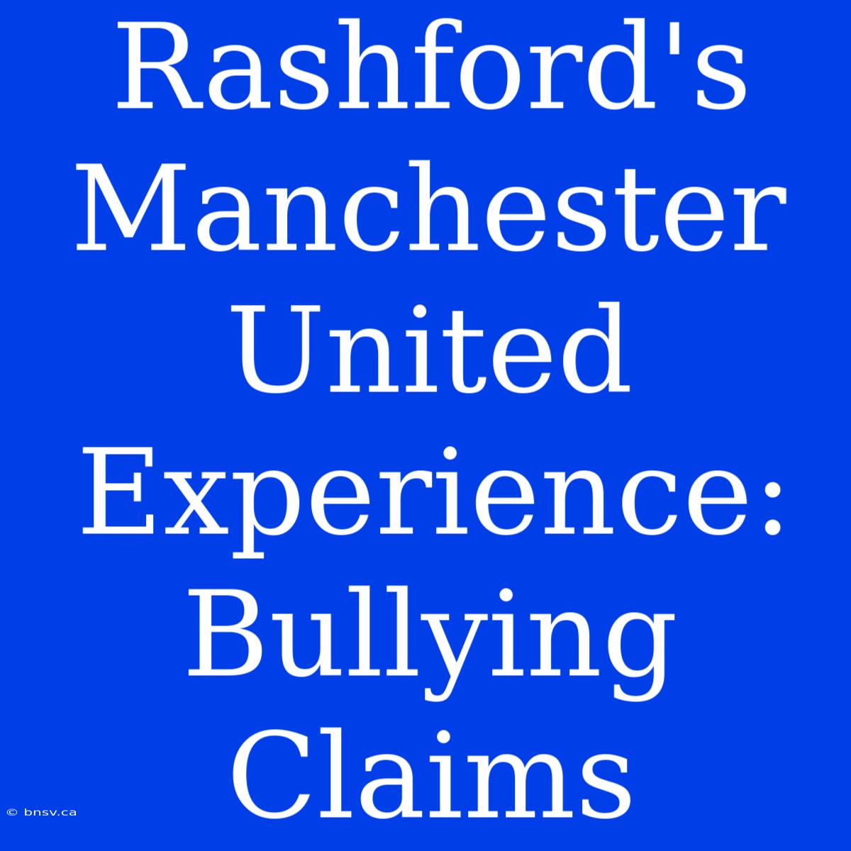 Rashford's Manchester United Experience: Bullying Claims