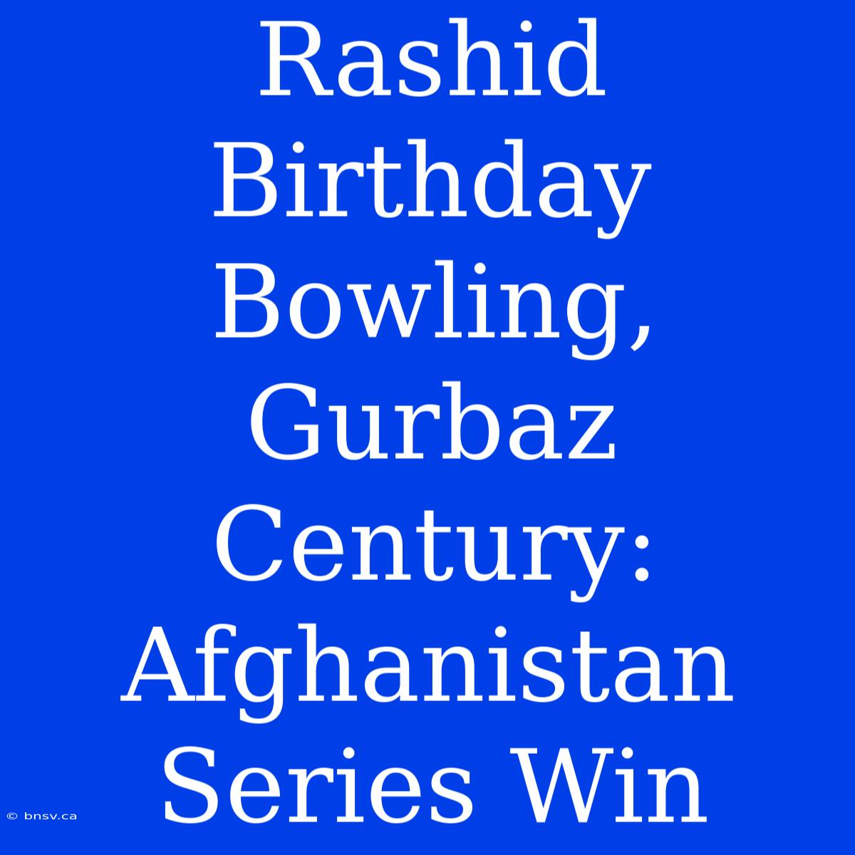 Rashid Birthday Bowling, Gurbaz Century: Afghanistan Series Win