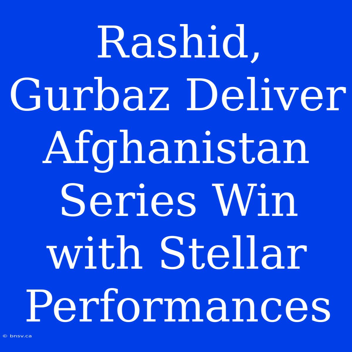 Rashid, Gurbaz Deliver Afghanistan Series Win With Stellar Performances