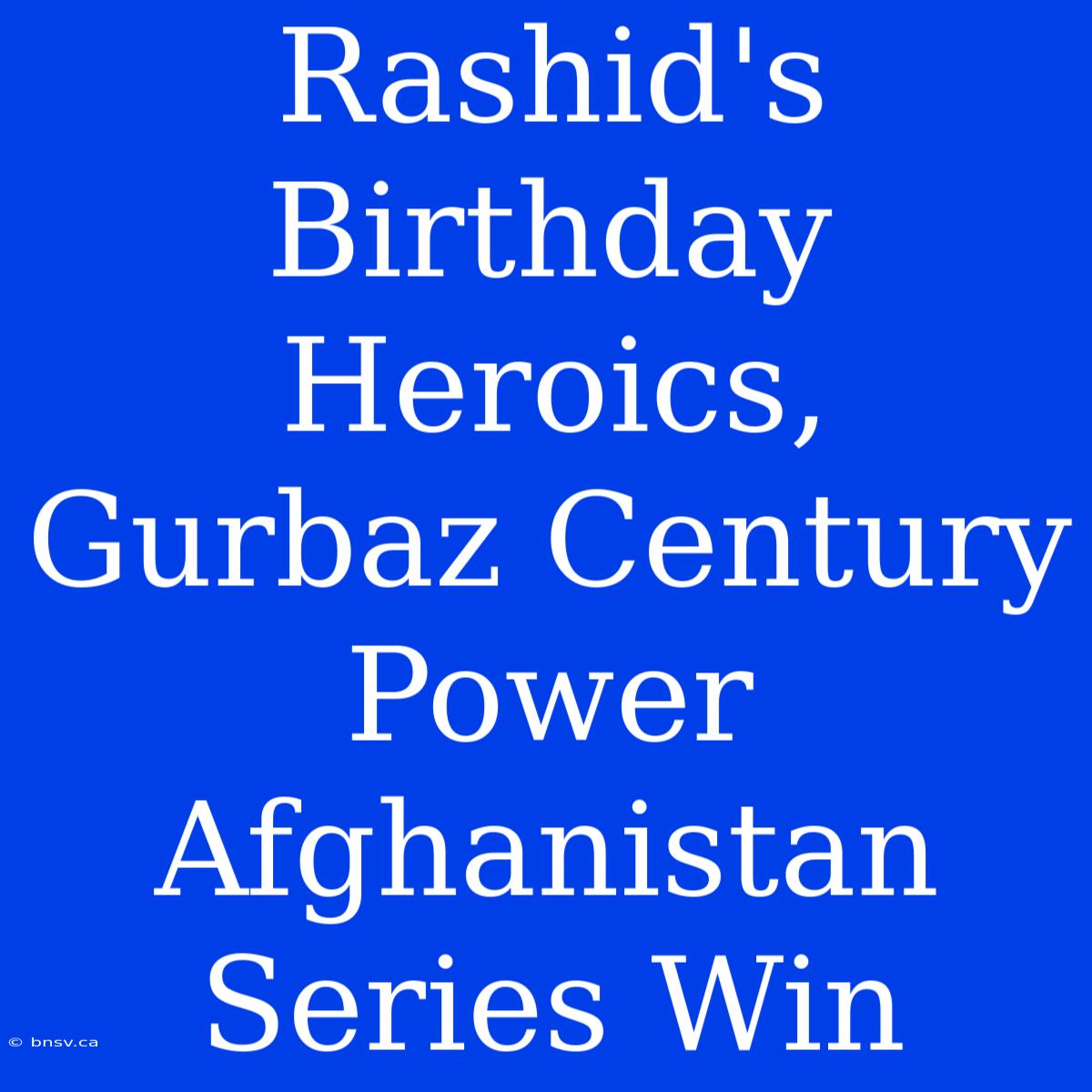 Rashid's Birthday Heroics, Gurbaz Century Power Afghanistan Series Win