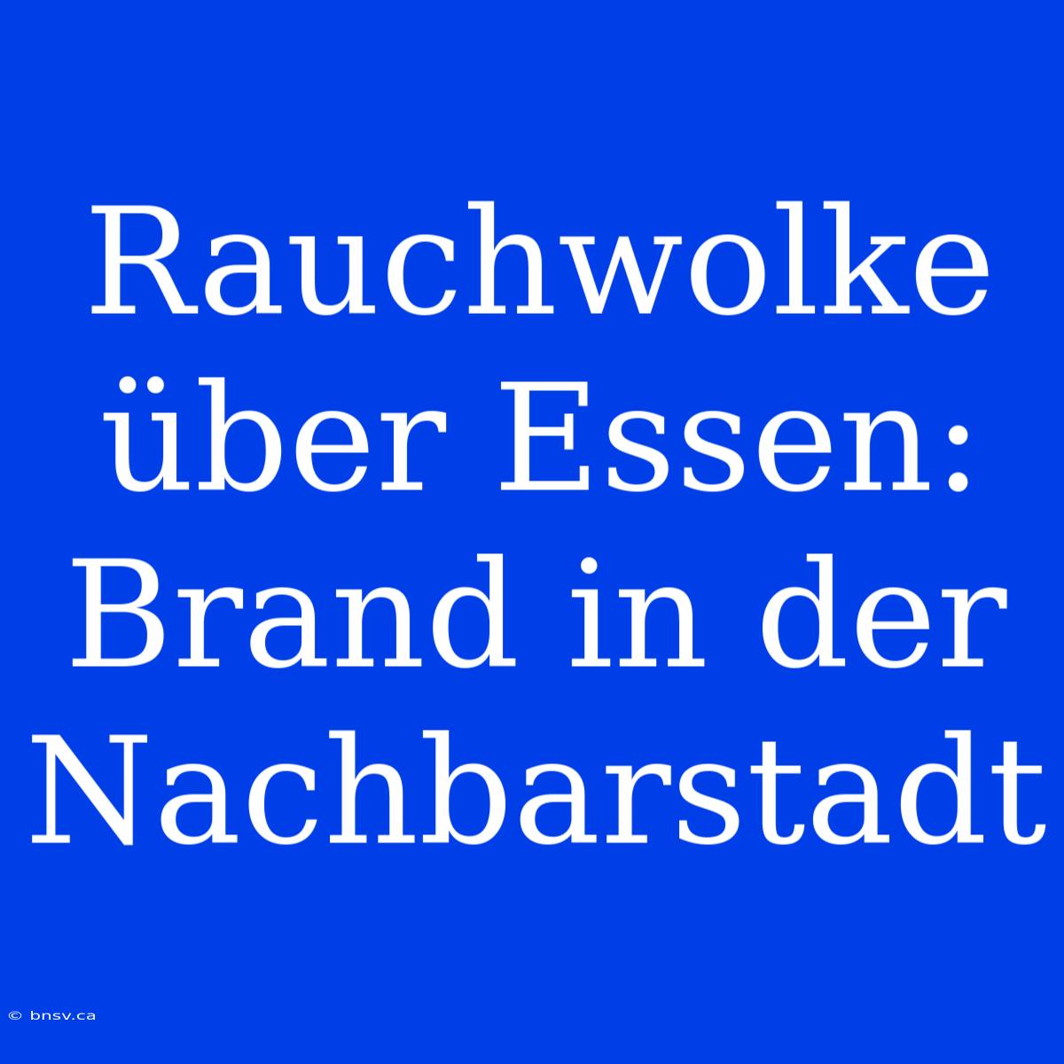 Rauchwolke Über Essen: Brand In Der Nachbarstadt