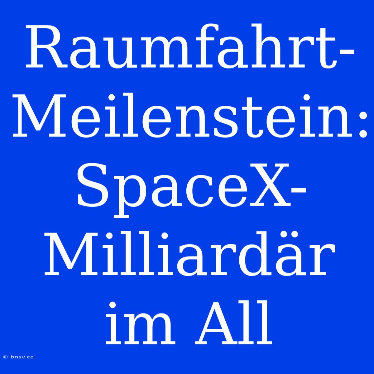 Raumfahrt-Meilenstein: SpaceX-Milliardär Im All