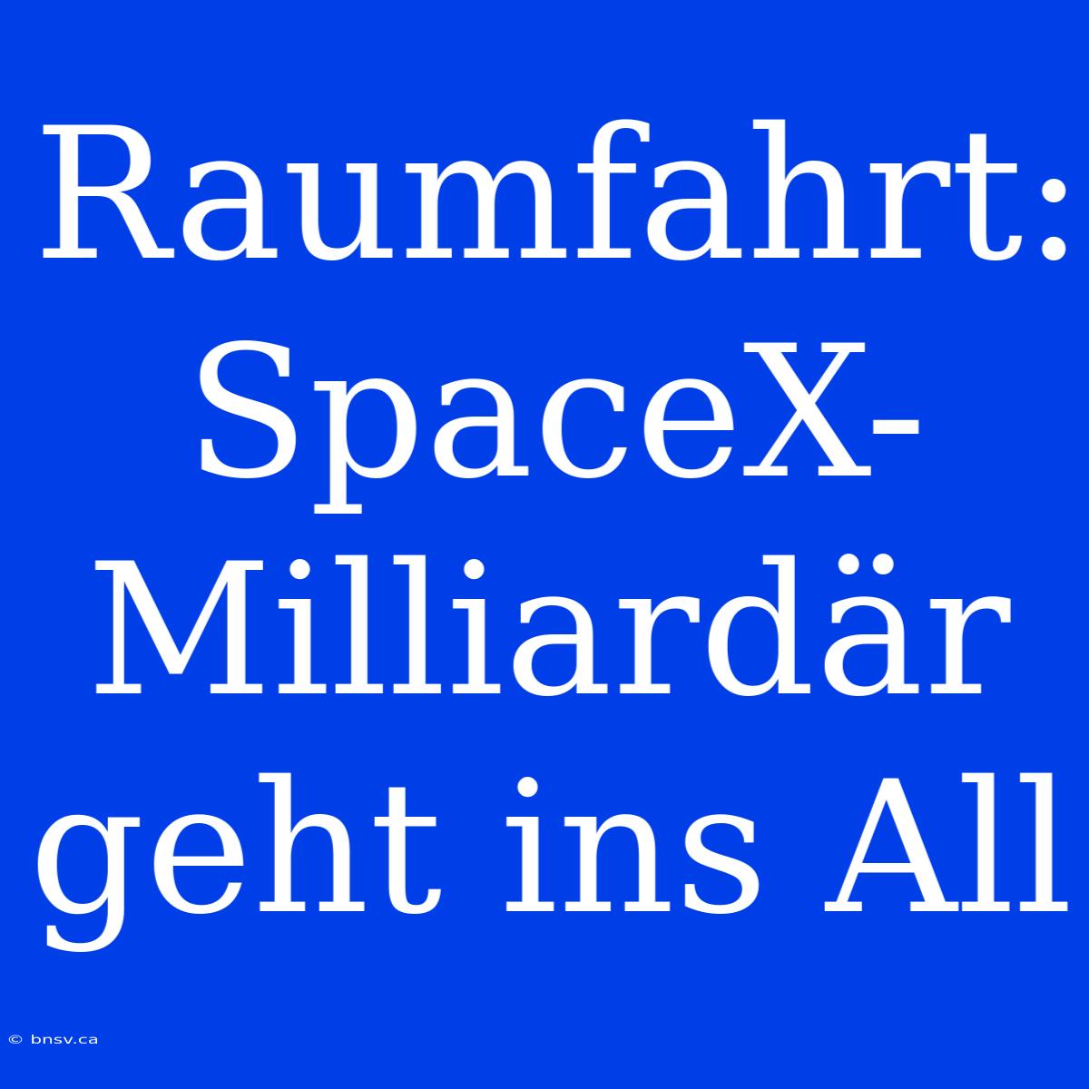 Raumfahrt: SpaceX-Milliardär Geht Ins All