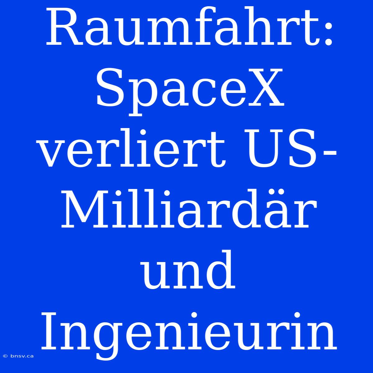 Raumfahrt: SpaceX Verliert US-Milliardär Und Ingenieurin