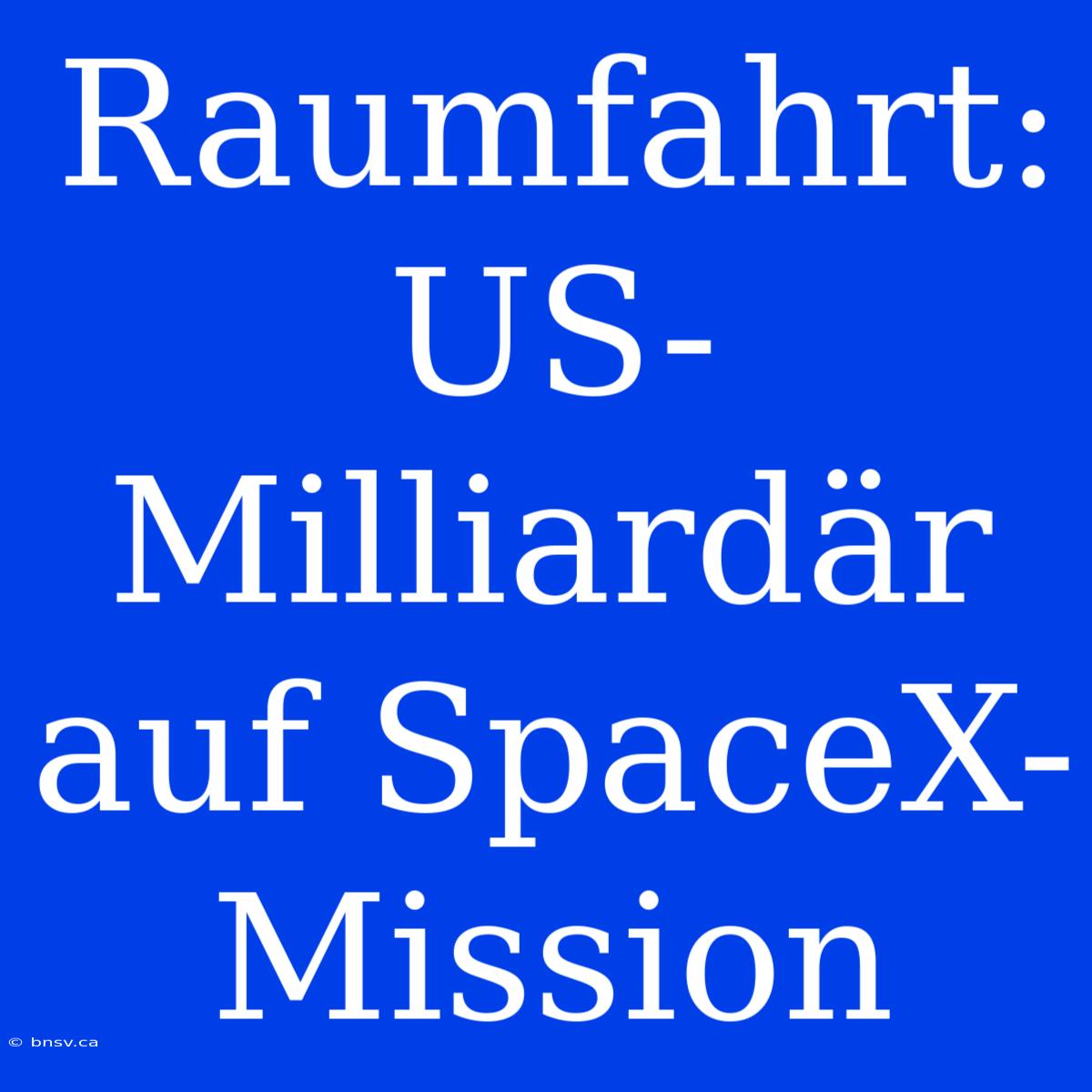 Raumfahrt: US-Milliardär Auf SpaceX-Mission