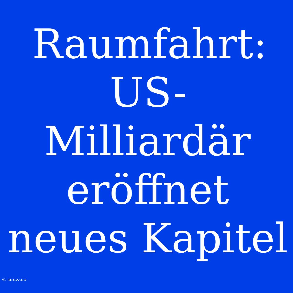 Raumfahrt: US-Milliardär Eröffnet Neues Kapitel