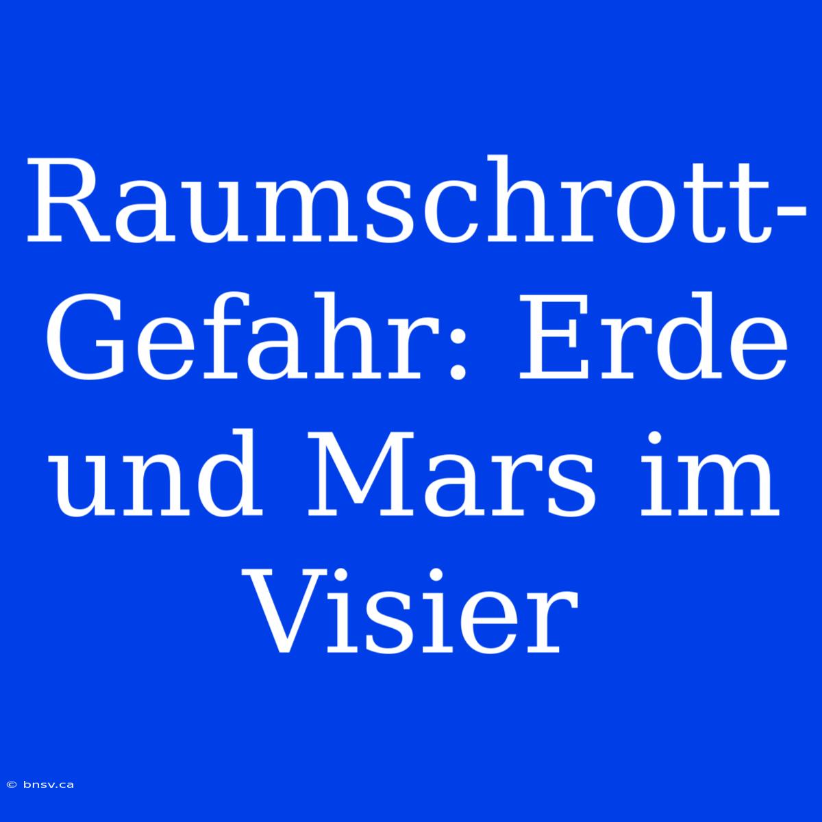 Raumschrott-Gefahr: Erde Und Mars Im Visier