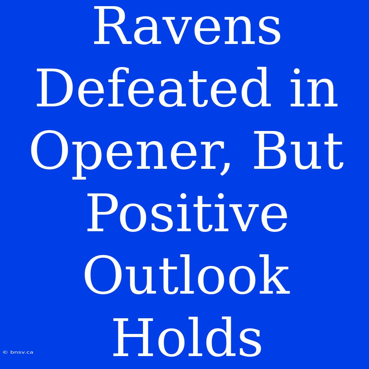 Ravens Defeated In Opener, But Positive Outlook Holds