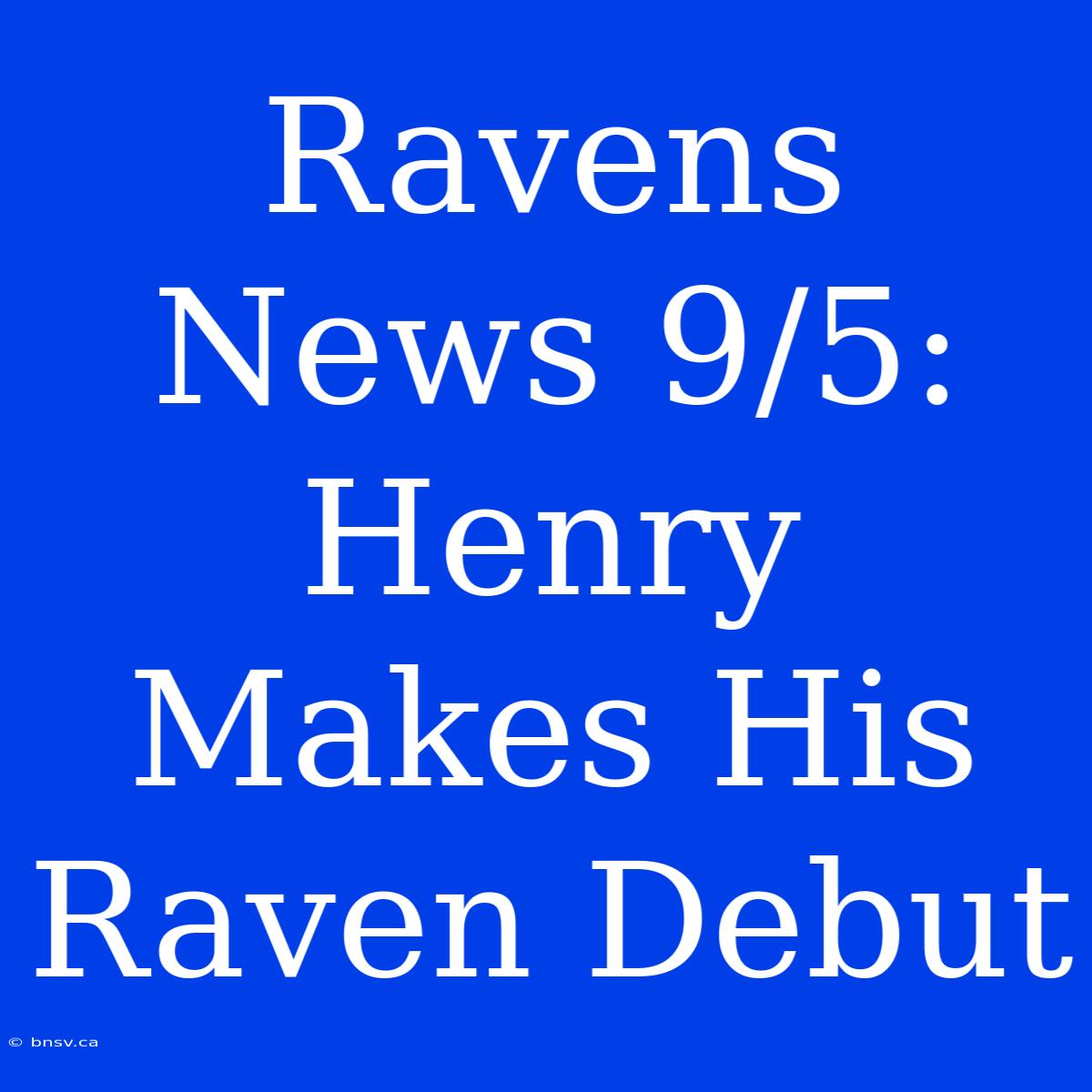 Ravens News 9/5: Henry Makes His Raven Debut