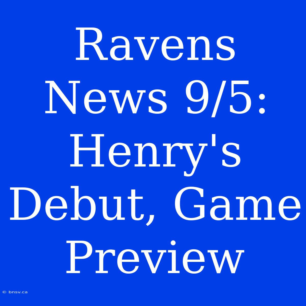 Ravens News 9/5: Henry's Debut, Game Preview