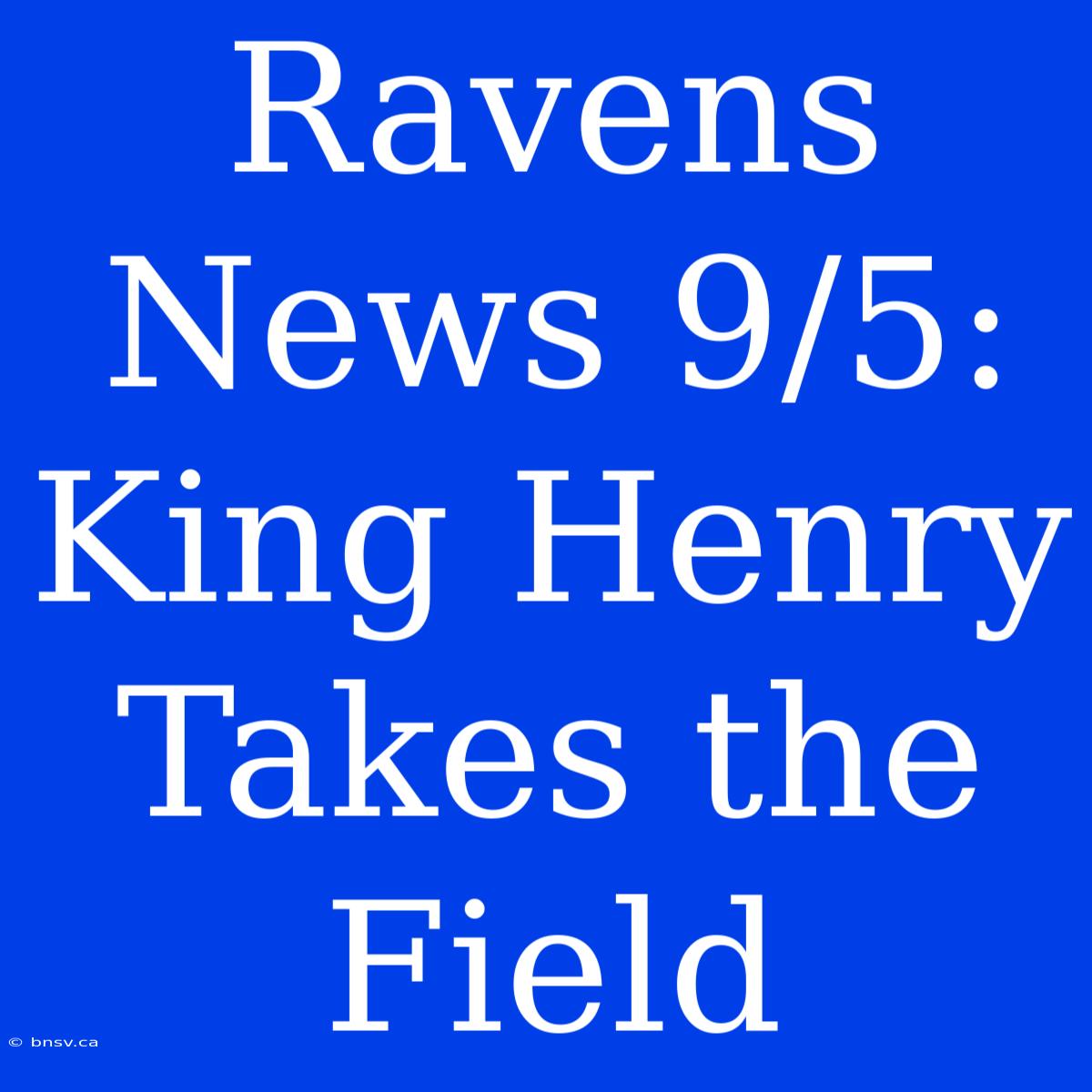 Ravens News 9/5: King Henry Takes The Field